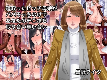 寝取ったビッチ母娘がパパそっちのけであなたのチ○ポを取り合い奪い合い [黒野タイツ]