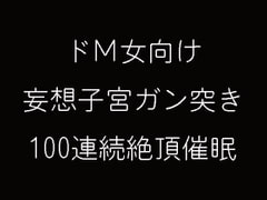 ドM女向け妄想子宮ガン突き100連続絶頂催○ [妄想催眠術会]