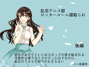 乱交テニス部ロッカールーム寝取られ -初恋のあの子といじめられっ子の僕が結ばれる可能性は限りなくゼロだったはずなのに、結ばれてからもNTRが止まらない(後編) [八ヶ岳昌司]