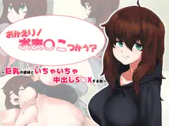 おかえり!おま○こつかう?～巨乳の居候といちゃいちゃ中出しS○Xする話～