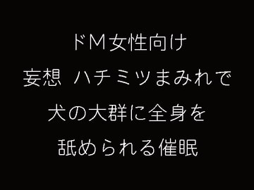 ドM女向け妄想ハチミツまみれ 犬の大群に全身を舐められる催○ [妄想催眠術会]