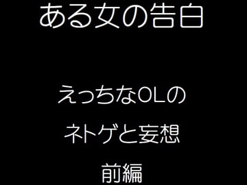 ある女の告白えっちなOLのネトゲと妄想前編 [ふしぎやホンポ]