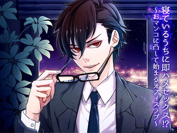 寝ているうちに即ハメセックス!? ～おマンコに凸して始まるオフィスラブ～ [猫のゆりかご]