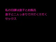 私の日課は息子とお風呂 息子と二人っきりで汗だく汁だくセックス