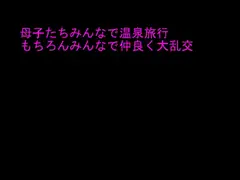 母子たちみんなで温泉旅行 もちろんみんなで仲良く大乱交