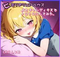 ヒミツのシェアハウス特別編Vol.4  JKとキャンディキスでトロトロにしてみた。