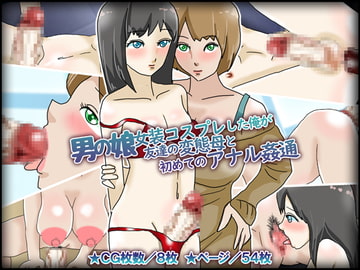 男の娘女装コスプレした俺が友達の変態母と初めてのアナル姦通 [チョコタンもぐもぐ]