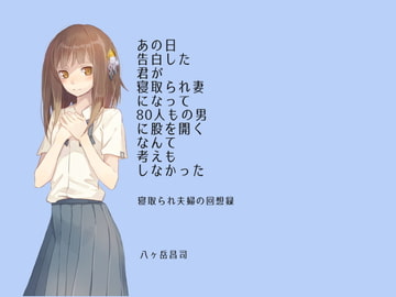 あの日告白した君が寝取られ妻になって80人もの男に股を開くなんて考えもしなかった-寝取られ夫婦の回想録 [八ヶ岳昌司]