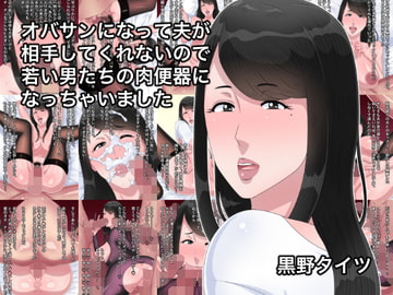 オバサンになって夫が相手してくれないので若い男たちの肉便器になっちゃいました [黒野タイツ]