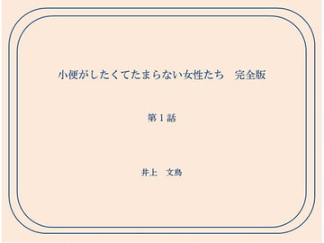 小便がしたくてたまらない女性たち 完全版 第1話 [井上文鳥]