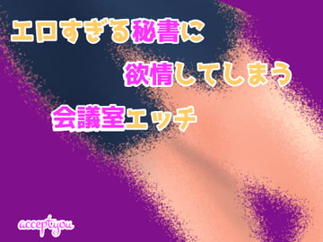 エロすぎる秘書に欲情してしまう会議室エッチ [Accept you]