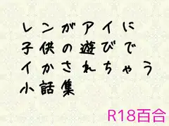 レンがアイに〇供の遊びでイかされちゃう小話集