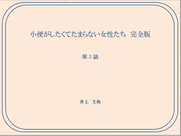 小便がしたくてたまらない女性たち 完全版 第3話 [井上文鳥]