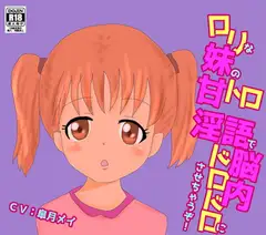 ○リな妹の甘トロ淫語で脳内ドロドロにさせちゃうぞ!