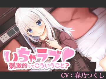 【CV:春乃つくし】いちゃラブ!刺激的ってこういうこと?【バイノーラル/シチュエーションボイス】 [葉桜ノ季節]