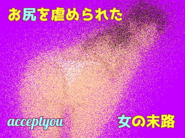 お尻を虐められた女の末路 [Accept you]