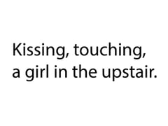 
        Kissing, touching, a girl in the upstair.
      
