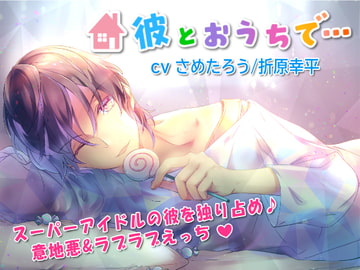 「彼とおうちで…」～神対応のアイドルもあなたの前ではSで甘えたがり♪ファンには見せられない彼の全てを独り占め♪おうちで甘々&意地悪エッチ～ [colorless]