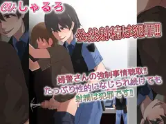 公然射精は犯罪 婦警さんの強○事情聴取たっぷり性的になじられ続けても射精は犯罪です