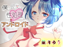 僕の彼女は性処理アンドロイド【耳かき・足舐め・マッサージ】 [ゆうとぴゅあ]