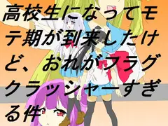 高校生になってモテ期が到来したけど、おれがフラグクラッシャーすぎる件
