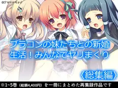 ブラコンの妹たちとの新婚生活!みんなでヤリまくり  <総集編>