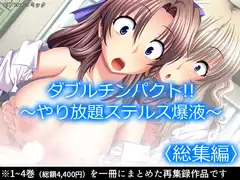 ダブルチンパクト!! ～やり放題ステルス爆液～  <総集編>