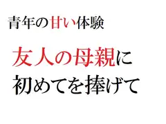 青年の甘い体験 ～友人の母親に初めてを捧げて～