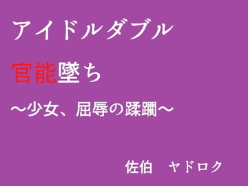 アイドルダブル官能墜ち ～少女、屈辱の蹂躙～ [佐伯ヤドロク]