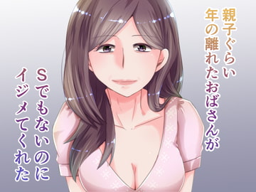 親子ぐらい年の離れたおばさんがSでもないのにイジメてくれた [lapis]