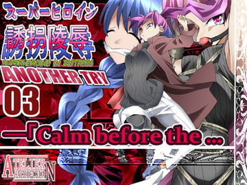 スーパーヒロイン誘拐陵○ ANOTHER TRY 03 「Calm before the … [アトリエ八福庵]