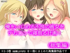 俺をいじめる不良の彼女をデカ○ンで寝取る計画!  <総集編>