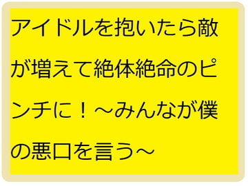 アイドル抱いたら敵が増えて絶体絶命のピンチに!～みんなが僕を攻撃する～ [Bアワードリーム]