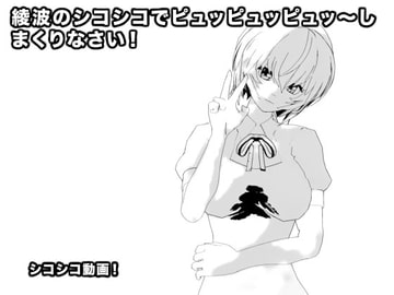 綾波のシコシコでピュッピュッピュッ～しまくりなさい! [生肉汁星人]