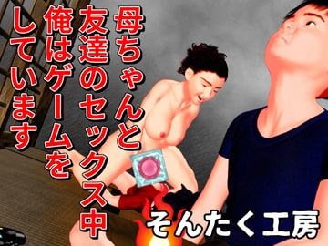 母ちゃんと友達のセックス中オレはゲームをしています [そんたく工房]