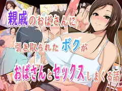 親戚のおばさんに引き取られたボクがおばさんとセックスしまくる話
