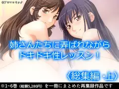 お姉さんたちに弄ばれながらドキドキ性レッスン!  <総集編・上>