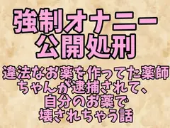 強○オナニー公開処刑～違法なお薬を作ってた薬師ちゃんが逮捕されて、自分のお薬で壊されちゃう話～