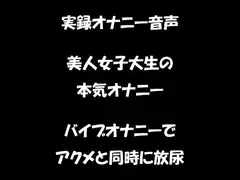 リアル生音声 美人女子大生のバイブオナニー アクメと同時に放尿