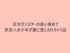 巨女モンスターの臭い責めで旅芸人の少年が虜に堕とされちゃう話