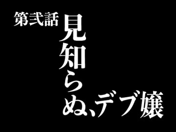 『イヴがアダムでアダムがデヴで』第弐話「見知らぬ、デブ嬢」 [69EROTIQUE]