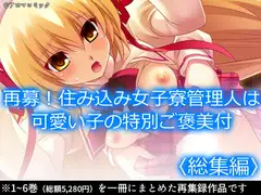 再募!住み込み女子寮管理人は可愛い子の特別ご褒美付  <総集編>