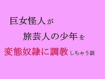 巨女怪人が旅芸人の少年を変態奴○に調教しちゃう話 [ooo]