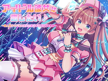 アイドル彼女は癒したい♪ ～超人気アイドルの彼女と過ごすラブラブな休日～(耳かき&オイルマッサージ&耳舐め&R18)【完全版】 [NorthCore]