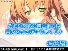 お泊り撮影の舞台裏では美少女たちがヤりまくり♪  <総集編>