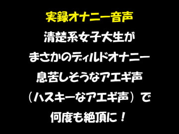 実録オナニー音声 清楚系女子大生が まさかのディルドオナニー 息苦しそうなアエギ声(ハスキーなアエギ声)で 何度も絶頂に! [おかず倶楽部]
