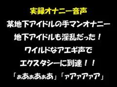 実録オナニー音声 某地下アイドルの手マンオナニー 地下アイドルも淫乱だった! ワイルドなアエギ声でエクスタシーに到達!!