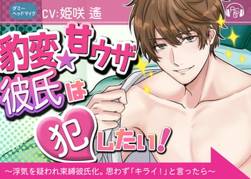 『豹変★甘ウザ彼氏』は犯したい! ～浮気を疑われ束縛彼氏化したので、思わず「キライ!」と言ったら、とんでもない事になった～(ダミヘ:KU100) [ASMRistZero]
