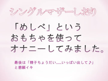 「めしべ」というおもちゃを使ってオナニーしてみました。最後は「精子ちょうだい……いっぱい出して♪」と懇願イキ [シングルマザーしおり]