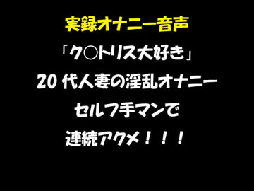実録オナニー音声 「ク○トリス大好き」 20代人妻の淫乱オナニー セルフ手マンで 連続アクメ!!! [おかず倶楽部]